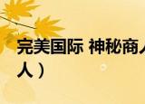 完美国际 神秘商人怎么打（完美国际 神秘商人）