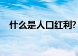 什么是人口红利?（人口红利是什么意思）