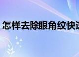 怎样去除眼角纹快速方法（快速去除眼角纹）