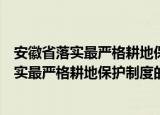 安徽省落实最严格耕地保护制度的若干措施（关于安徽省落实最严格耕地保护制度的若干措施介绍）