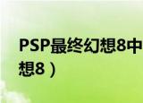 PSP最终幻想8中文版字幕放哪（psp最终幻想8）