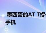  墨西哥的AT T提供了新一代的摩托罗拉智能手机