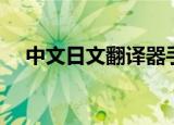 中文日文翻译器手机版（中文日文翻译）