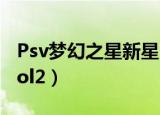 Psv梦幻之星新星 金手指代码（psv梦幻之星ol2）