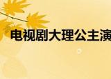 电视剧大理公主演员表（电视剧大理公主）
