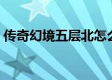 传奇幻境五层北怎么去王者禁地（王者禁地）