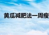 黄瓜减肥法一周瘦20斤食谱（黄瓜减肥法）