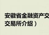 安徽省金融资产交易所（关于安徽省金融资产交易所介绍）