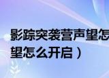 影踪突袭营声望怎么开启任务（影踪突袭营声望怎么开启）