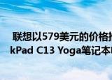  联想以579美元的价格推出新的企业级Chromebook ThinkPad C13 Yoga笔记本电脑