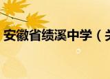 安徽省绩溪中学（关于安徽省绩溪中学介绍）