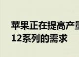  苹果正在提高产量以满足其新发布的iPhone 12系列的需求