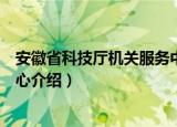 安徽省科技厅机关服务中心（关于安徽省科技厅机关服务中心介绍）