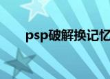 psp破解换记忆棒（psp记忆棒修复）