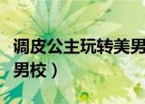 调皮公主玩转美男学院免费阅读（俏皮公主读男校）