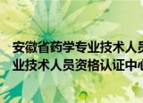 安徽省药学专业技术人员资格认证中心（关于安徽省药学专业技术人员资格认证中心介绍）