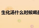 生化汤什么时候喝最好喝几天最好（生化汤）