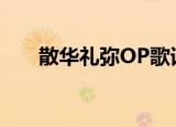散华礼弥OP歌词翻译（散华礼弥op）