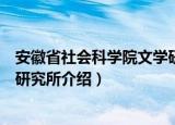 安徽省社会科学院文学研究所（关于安徽省社会科学院文学研究所介绍）