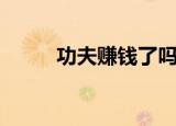 功夫赚钱了吗（功夫派快速赚钱）