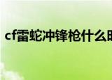 cf雷蛇冲锋枪什么时候出的（cf雷蛇冲锋枪）