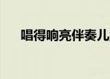 唱得响亮伴奏儿童版（唱得响亮 伴奏）