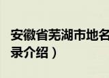 安徽省芜湖市地名录（关于安徽省芜湖市地名录介绍）