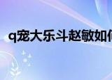 q宠大乐斗赵敏如何获得（q宠大乐斗赵敏）