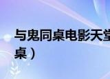 与鬼同桌电影天堂迅雷下载 1080P（与鬼同桌）