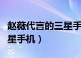 赵薇代言的三星手机是哪一款（赵薇代言的三星手机）