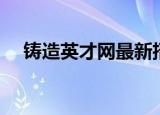 铸造英才网最新招聘信息（铸造英才网）