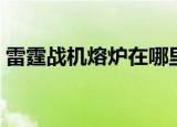 雷霆战机熔炉在哪里（雷霆熔炉任务怎么做）