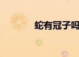 蛇有冠子吗（蛇冠子是什么）