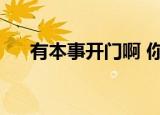 有本事开门啊 你有本事（有本事开门）