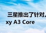  三星推出了针对入门级产品的智能手机Galaxy A3 Core