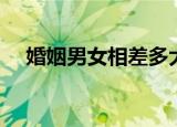 婚姻男女相差多大岁数适合（婚姻男女）
