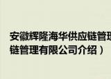 安徽辉隆海华供应链管理有限公司（关于安徽辉隆海华供应链管理有限公司介绍）