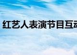 红艺人表演节目互动表演节目（红艺人表演）