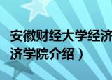 安徽财经大学经济学院（关于安徽财经大学经济学院介绍）