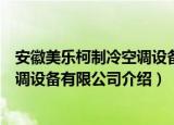 安徽美乐柯制冷空调设备有限公司（关于安徽美乐柯制冷空调设备有限公司介绍）