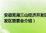 安徽芜湖三山经济开发区管委会（关于安徽芜湖三山经济开发区管委会介绍）