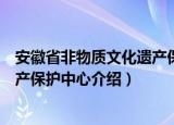 安徽省非物质文化遗产保护中心（关于安徽省非物质文化遗产保护中心介绍）