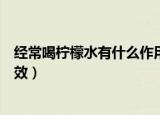 经常喝柠檬水有什么作用与功效（喝柠檬水有什么作用与功效）