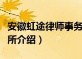 安徽虹途律师事务所（关于安徽虹途律师事务所介绍）