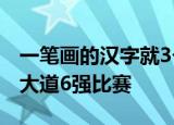 一笔画的汉字就3个2022年元月2日央视星光大道6强比赛