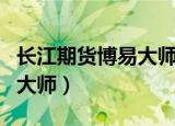 长江期货博易大师手机版下载（长江期货博易大师）