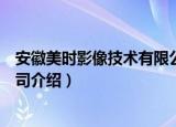 安徽美时影像技术有限公司（关于安徽美时影像技术有限公司介绍）