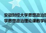 安徽财经大学思想政治理论课教学研究部（关于安徽财经大学思想政治理论课教学研究部介绍）
