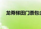 龙脊梯田门票包含哪些（龙脊梯田门票）