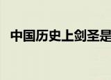 中国历史上剑圣是谁独孤（独孤剑圣是谁）